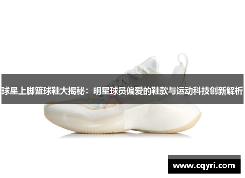 球星上脚篮球鞋大揭秘：明星球员偏爱的鞋款与运动科技创新解析