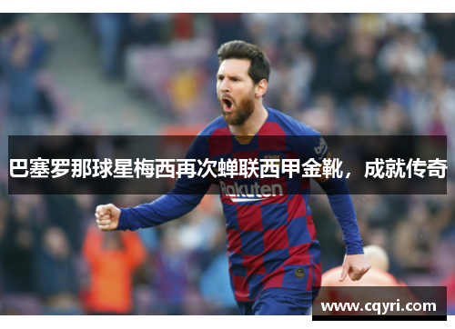 巴塞罗那球星梅西再次蝉联西甲金靴，成就传奇