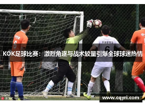 KOK足球比赛：激烈角逐与战术较量引爆全球球迷热情