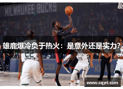 雄鹿爆冷负于热火：是意外还是实力？