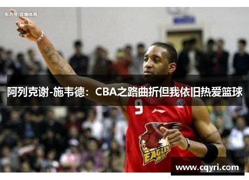 阿列克谢-施韦德：CBA之路曲折但我依旧热爱篮球