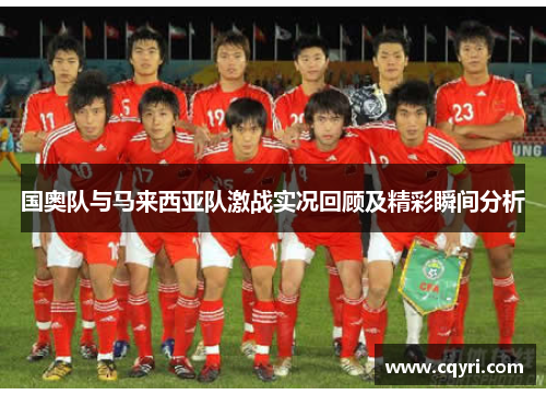国奥队与马来西亚队激战实况回顾及精彩瞬间分析