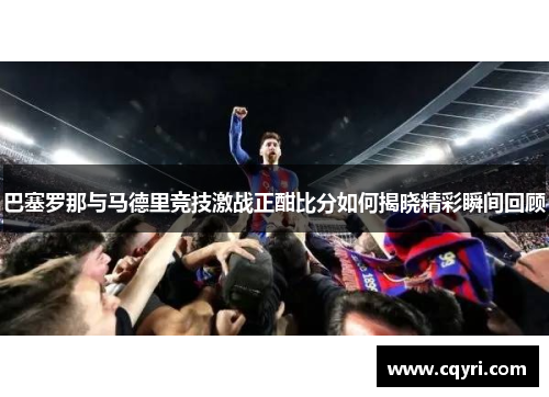 巴塞罗那与马德里竞技激战正酣比分如何揭晓精彩瞬间回顾