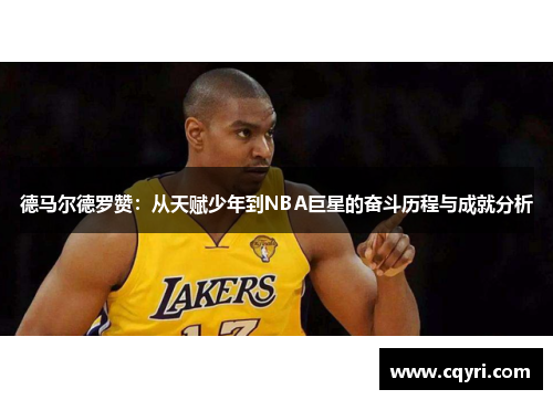 德马尔德罗赞：从天赋少年到NBA巨星的奋斗历程与成就分析
