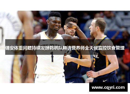 锡安体重问题持续发酵鹈鹕队聘请营养师全天候监控饮食管理