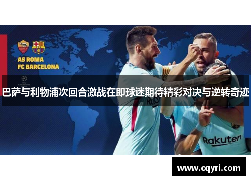 巴萨与利物浦次回合激战在即球迷期待精彩对决与逆转奇迹